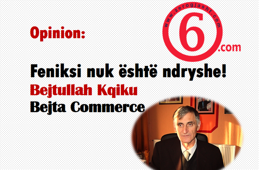  Feniksi nuk është ndryshe! – Bejtullah Kqiku – Bejta Commerce